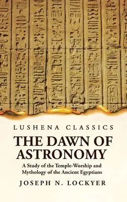 Die Anfänge der Astronomie - Eine Studie über den Tempelkult und die Mythologie der alten Ägypter - The Dawn of Astronomy A Study of the Temple-Worship and Mythology of the Ancient Egyptians