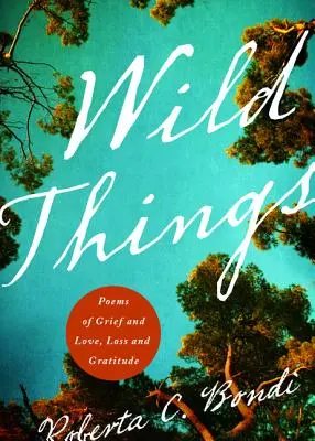 Wilde Dinge: Gedichte über Trauer und Liebe, Verlust und Dankbarkeit - Wild Things: Poems of Grief and Love, Loss and Gratitude