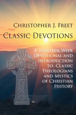 Klassische Andachten: Eine dreizehnwöchige Andacht und Einführung in klassische Theologen und Mystiker der christlichen Geschichte - Classic Devotions: A Thirteen-Week Devotional and Introduction to Classic Theologians and Mystics of Christian History