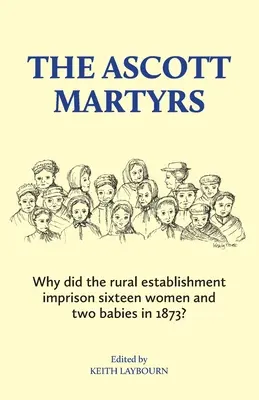 Die Märtyrer von Ascott: Warum sperrte das ländliche Establishment 1873 sechzehn Frauen und zwei Babys ein? - The Ascott Martyrs: Why did the rural establishment imprison sixteen women and two babies in 1873?