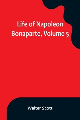 Das Leben Napoleon Bonapartes, Band 5 - Life of Napoleon Bonaparte, Volume 5