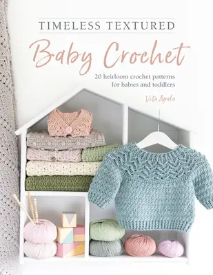Zeitlos strukturiertes Babyhäkeln: 20 Erbstück-Häkelmuster für Babys und Kleinkinder - Timeless Textured Baby Crochet: 20 Heirloom Crochet Patterns for Babies and Toddlers