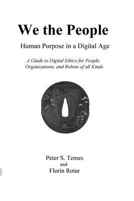 Wir, das Volk: Menschliche Bestimmung im digitalen Zeitalter: Ein Leitfaden zur digitalen Ethik für Einzelpersonen, Organisationen und Roboter aller Art - We the People: Human Purpose in a Digital Age: A Guide to Digital Ethics for Individuals, Organizations and Robots of All Kinds