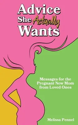 Ratschläge, die sie wirklich will: Botschaften von geliebten Menschen für die schwangere junge Mutter - Advice She Actually Wants: Messages for the Pregnant New Mom from Loved Ones