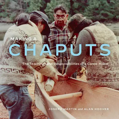 Chaputs machen: Die Lehren und Pflichten eines Kanubauers - Making a Chaputs: The Teachings and Responsibilities of a Canoe Maker