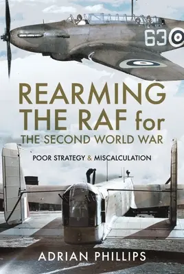 Die Aufrüstung der RAF für den Zweiten Weltkrieg: Schlechte Strategie und Fehleinschätzungen - Rearming the RAF for the Second World War: Poor Strategy and Miscalculation