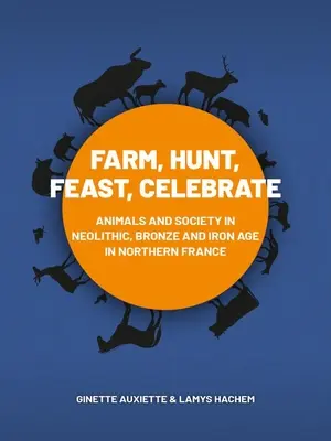 Bauernhof, Jagen, Schlemmen, Feiern: Tiere und Gesellschaft im neolithischen, bronze- und eisenzeitlichen Nordfrankreich - Farm, Hunt, Feast, Celebrate: Animals and Society in Neolithic, Bronze and Iron Age Northern France