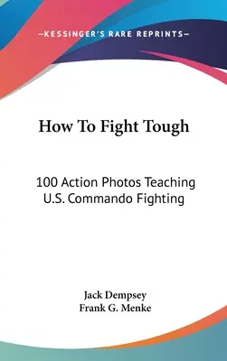 How to Fight Tough: 100 Action-Fotos, die den Kampf der U.S.-Kommandos lehren - How to Fight Tough: 100 Action Photos Teaching U.S. Commando Fighting