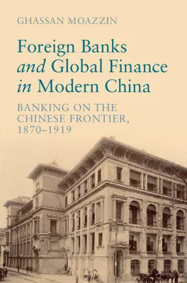 Ausländische Banken und das globale Finanzwesen im modernen China - Bankwesen an der chinesischen Grenze, 1870-1919 (Moazzin Ghassan (The University of Hong Kong)) - Foreign Banks and Global Finance in Modern China - Banking on the Chinese Frontier, 1870-1919 (Moazzin Ghassan (The University of Hong Kong))