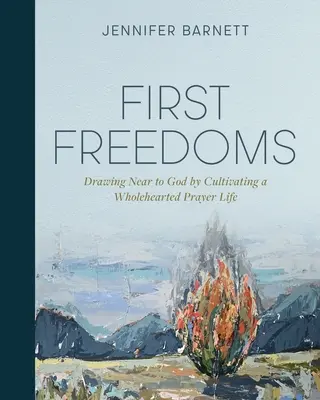 Erste Freiheiten: Gott nahe kommen durch ein Leben des Gebets mit ganzem Herzen - First Freedoms: Drawing Near to God by Cultivating a Wholehearted Prayer Life