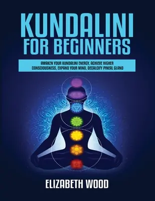 Kundalini für Einsteiger: Erwecke deine Kundalini-Energie, erreiche ein höheres Bewusstsein, erweitere deinen Geist, entkalke die Zirbeldrüse - Kundalini for Beginners: Awaken Your Kundalini Energy, Achieve Higher Consciousness, Expand Your Mind, Decalcify Pineal Gland