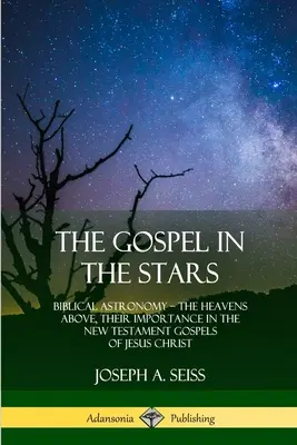 Das Evangelium in den Sternen: Biblische Astronomie; Der Himmel über uns, seine Bedeutung in den neutestamentlichen Evangelien von Jesus Christus - The Gospel in the Stars: Biblical Astronomy; The Heavens Above, Their Importance in the New Testament Gospels of Jesus Christ