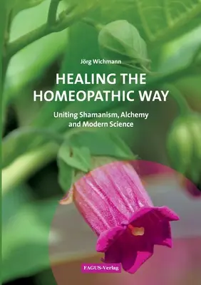 Heilen auf homöopathische Weise: Schamanismus, Alchemie und moderne Wissenschaft vereinen - Healing the Homeopathic Way: Uniting Shamanism, Alchemy and Modern Science