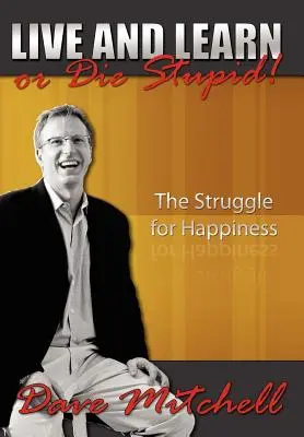 Lebe und lerne oder stirb dumm! Der Kampf ums Glücklichsein - Live and Learn or Die Stupid!: The Struggle for Happiness