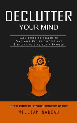 Entrümpeln Sie Ihren Geist: Effektive Strategien, um sich von Ängsten und Sorgen zu befreien (Einfache Schritte, die Ihnen den Weg zu Erfolg und Zufriedenheit ebnen) - Declutter Your Mind: Effective Strategies to Free Yourself From Anxiety and Worry (Easy Steps to Follow to Pave Your Way to Success and Sim