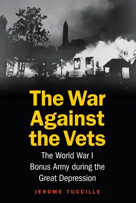 Der Krieg gegen die Veteranen: Die Bonusarmee des Ersten Weltkriegs während der Großen Depression - The War Against the Vets: The World War I Bonus Army During the Great Depression