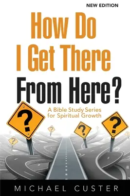 Wie komme ich von hier nach dort? Eine Bibelstudienreihe für geistliches Wachstum - How Do I Get There From Here?: A Bible Study Series for Spiritual Growth