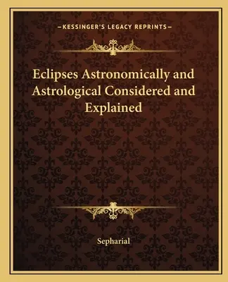 Eclipses Astronomically and Astrological Considered and Explained