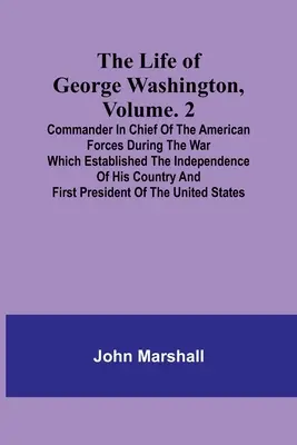 Das Leben von George Washington, Band. 2: Oberbefehlshaber der amerikanischen Streitkräfte während des Krieges, der die Unabhängigkeit seines Landes begründete a - The Life of George Washington, Volume. 2: Commander in Chief of the American Forces During the War which Established the Independence of his Country a