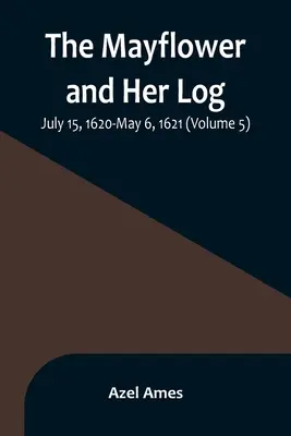 Die Mayflower und ihr Logbuch; 15. Juli 1620 bis 6. Mai 1621 (Band 5) - The Mayflower and Her Log; July 15, 1620-May 6, 1621 (Volume 5)