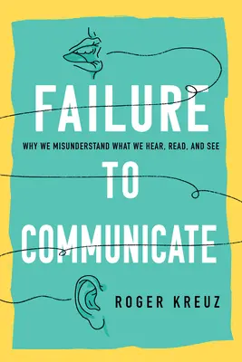 Versagen in der Kommunikation: Warum wir missverstehen, was wir hören, lesen und sehen - Failure to Communicate: Why We Misunderstand What We Hear, Read, and See