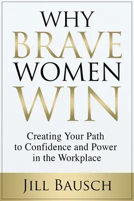 Warum mutige Frauen gewinnen: Ihr Weg zu Selbstvertrauen und Macht am Arbeitsplatz - Why Brave Women Win: Creating Your Path to Confidence and Power in the Workplace