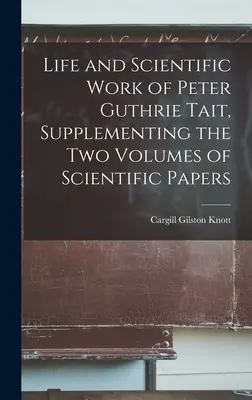 Leben und wissenschaftliches Werk von Peter Guthrie Tait, Ergänzung zu den beiden Bänden der wissenschaftlichen Schriften - Life and Scientific Work of Peter Guthrie Tait, Supplementing the Two Volumes of Scientific Papers