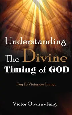 Das göttliche Timing Gottes verstehen: Der Schlüssel zu einem siegreichen Leben - Understanding The Divine Timing Of God: Key to Victorious Living