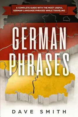 Deutsche Redewendungen: Ein kompletter Leitfaden mit den nützlichsten Redewendungen für die deutsche Sprache auf Reisen - German Phrases: A Complete Guide With The Most Useful German Language Phrases While Traveling