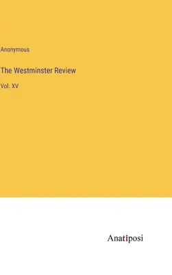 Die Westminster Review: Vol. XV - The Westminster Review: Vol. XV