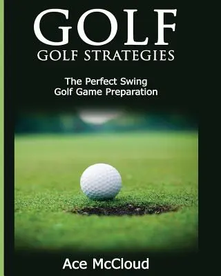 Golf: Golf-Strategien: Der perfekte Schwung: Vorbereitung auf das Golfspiel - Golf: Golf Strategies: The Perfect Swing: Golf Game Preparation