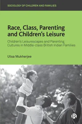 Rasse, Klasse, Elternschaft und Kinderfreizeit: Freizeitwelten von Kindern und Erziehungskulturen in britisch-indischen Familien der Mittelschicht - Race, Class, Parenting and Children's Leisure: Children's Leisurescapes and Parenting Cultures in Middle-Class British Indian Families