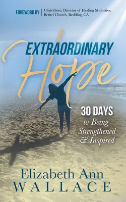 Außergewöhnliche Hoffnung: 30 Tage, um gestärkt und inspiriert zu werden - Extraordinary Hope: 30 Days to Being Strengthened and Inspired