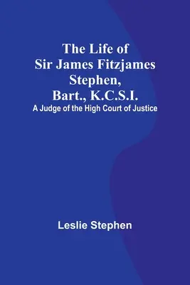 Das Leben von Sir James Fitzjames Stephen, Bart, K.C.S.I.: Ein Richter des High Court of Justice - The Life of Sir James Fitzjames Stephen, Bart., K.C.S.I.: A Judge of the High Court of Justice