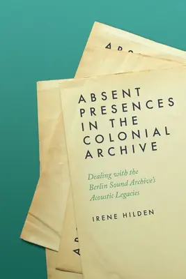Abwesende Präsenzen im kolonialen Archiv: Der Umgang mit den akustischen Hinterlassenschaften der Berliner Phonothek - Absent Presences in the Colonial Archive: Dealing with the Berlin Sound Archive's Acoustic Legacies