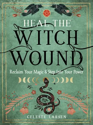 Heile die Hexenwunde: Holen Sie sich Ihre Magie zurück und treten Sie in Ihre Kraft - Heal the Witch Wound: Reclaim Your Magic and Step Into Your Power