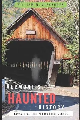 Gespenstische Geschichte von Vermont: Geistergeschichten, Folklore, Mythen, Flüche und Legenden aus Vermont - Vermont Haunted History: Vermont Ghost Stories, Folklore, Myths, Curses and Legends