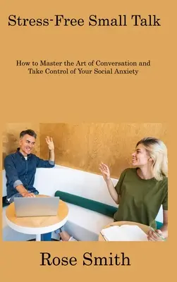 Stressfreier Small Talk: Wie Sie die Kunst der Konversation meistern und Ihre sozialen Ängste in den Griff bekommen - Stress-Free Small Talk: How to Master the Art of Conversation and Take Control of Your Social Anxiety