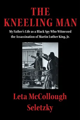 Der kniende Mann: Das Leben meines Vaters als schwarzer Spion, der die Ermordung von Martin Luther King Jr. miterlebte - The Kneeling Man: My Father's Life as a Black Spy Who Witnessed the Assassination of Martin Luther King Jr.