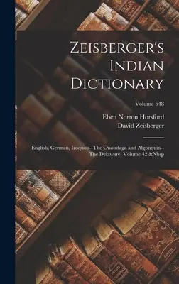 Zeisberger's Indian Dictionary: Englisch, Deutsch, Irokesen--Die Onondaga und Algonquin--Die Delaware, Band 42; Band 548 - Zeisberger's Indian Dictionary: English, German, Iroquois--The Onondaga and Algonquin--The Delaware, Volume 42; Volume 548