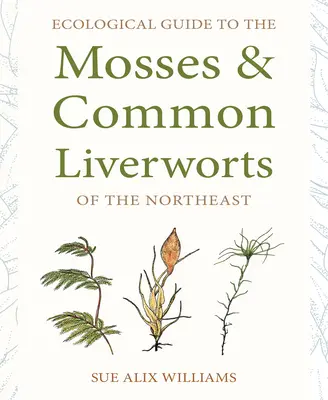 Ökologischer Führer zu den Moosen und Leberblümchen des Nordostens - Ecological Guide to the Mosses and Common Liverworts of the Northeast