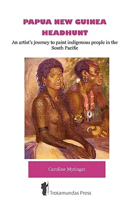 Kopfjagd in Papua-Neuguinea - Die Reise eines Künstlers zum Malen indigener Völker im Südpazifik - Papua New Guinea Headhunt - An Artist's Journey to Paint Indigenous People in the South Pacific