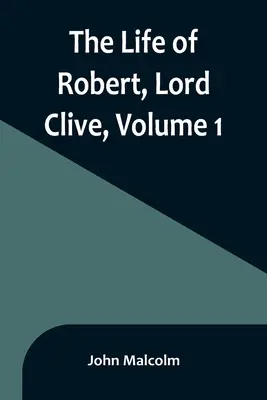 Das Leben von Robert, Lord Clive, Band 1: Gesammelt aus den vom Earl of Powis mitgeteilten Familienpapieren - The Life of Robert, Lord Clive, Volume 1: Collected from the Family Papers Communicated by the Earl of Powis