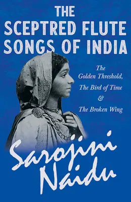 The Sceptred Flute Songs of India - The Golden Threshold, The Bird of Time & The Broken Wing: Mit einem Kapitel aus 'Studies of Contemporary Poets' von M - The Sceptred Flute Songs of India - The Golden Threshold, The Bird of Time & The Broken Wing: With a Chapter from 'Studies of Contemporary Poets' by M