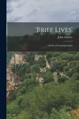 Brief Lives': Hauptsächlich von Zeitgenossen - 'Brief Lives': Chiefly of Contemporaries