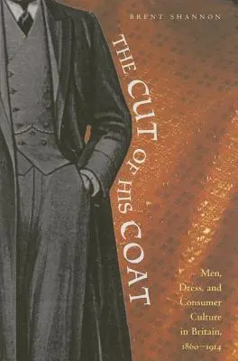 Der Schnitt seines Mantels: Männer, Kleidung und Konsumkultur in Großbritannien, 1860-1914 - The Cut of His Coat: Men, Dress, and Consumer Culture in Britain, 1860-1914