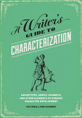 Leitfaden zur Charakterisierung von Schriftstellern: Archetypen, Heldenreisen und andere Elemente der dynamischen Charakterentwicklung - A Writer's Guide to Characterization: Archetypes, Heroic Journeys, and Other Elements of Dynamic Character Development