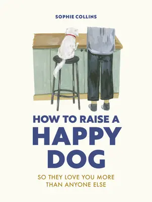 Wie man einen glücklichen Hund erzieht: Damit sie dich lieben (mehr als alle anderen) - How to Raise a Happy Dog: So They Love You (More Than Anyone Else)