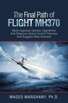 Der endgültige Weg von Flug Mh370: Multi-Objective Genetische Algorithmen, die einige aktuelle Theorien widerlegen und neue Antworten vorschlagen - The Final Path of Flight Mh370: Multi-Objective Genetic Algorithms That Disprove Some Current Theories and Suggest New Answers