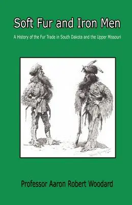 Weiche Pelze und eiserne Männer - Eine Geschichte des Pelzhandels in South Dakota und am oberen Missouri - Soft Fur and Iron Men - A History of the Fur Trade in South Dakota and the Upper Missouri
